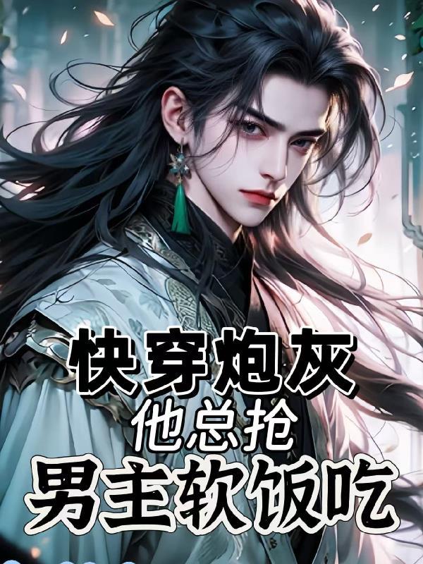 快穿炮灰他总抢男主软饭吃