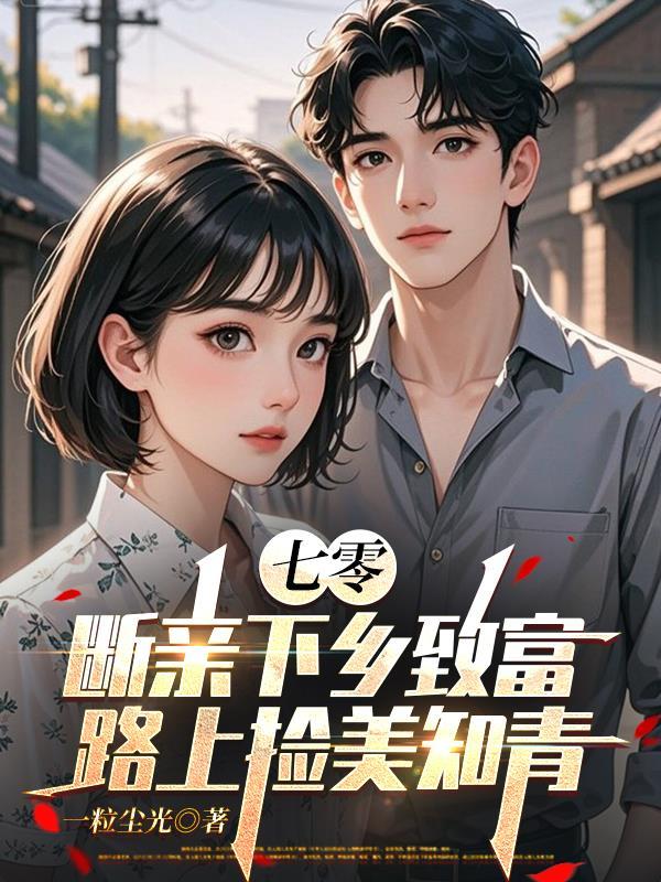 七零,断亲下乡致富路上捡美知青